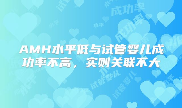 AMH水平低与试管婴儿成功率不高，实则关联不大