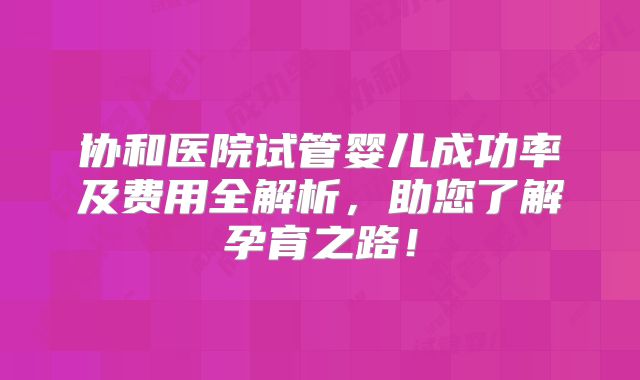 协和医院试管婴儿成功率及费用全解析，助您了解孕育之路！