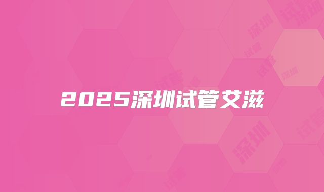 2025深圳试管艾滋