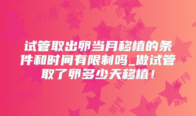 试管取出卵当月移植的条件和时间有限制吗_做试管取了卵多少天移植！