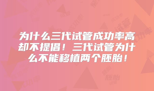 为什么三代试管成功率高却不提倡！三代试管为什么不能移植两个胚胎！