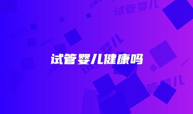 试管婴儿健康吗