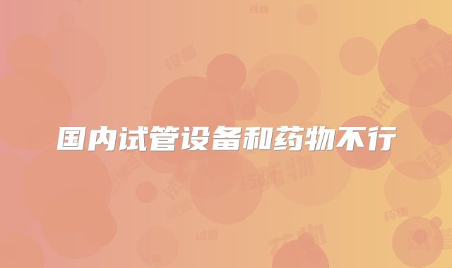 国内试管设备和药物不行
