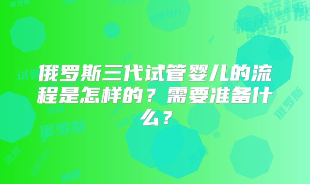 俄罗斯三代试管婴儿的流程是怎样的？需要准备什么？