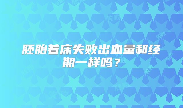 胚胎着床失败出血量和经期一样吗？