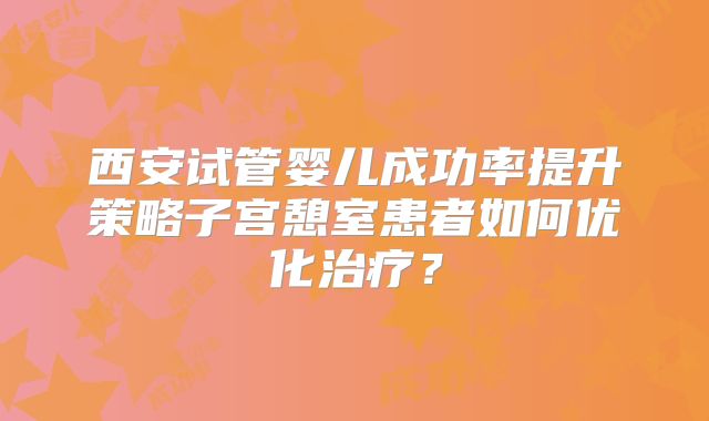 西安试管婴儿成功率提升策略子宫憩室患者如何优化治疗？
