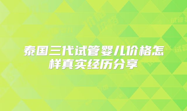 泰国三代试管婴儿价格怎样真实经历分享