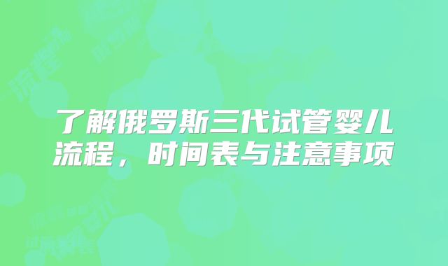 了解俄罗斯三代试管婴儿流程，时间表与注意事项