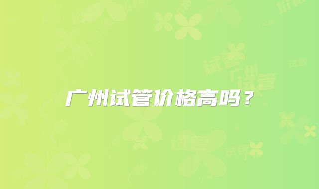 广州试管价格高吗?