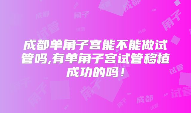 成都单角子宫能不能做试管吗,有单角子宫试管移植成功的吗！