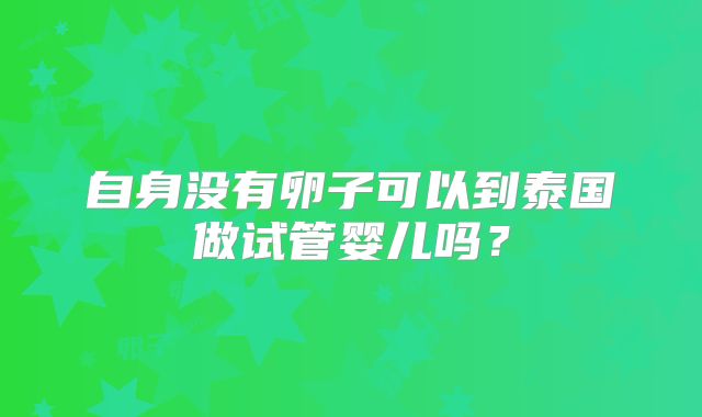 自身没有卵子可以到泰国做试管婴儿吗？