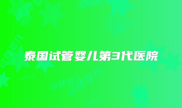 泰国试管婴儿第3代医院