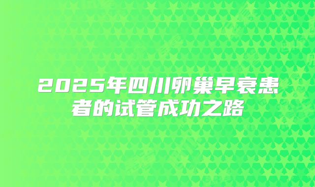 2025年四川卵巢早衰患者的试管成功之路
