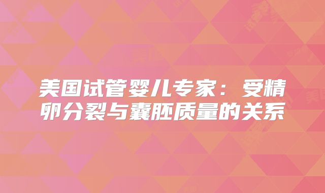 美国试管婴儿专家：受精卵分裂与囊胚质量的关系