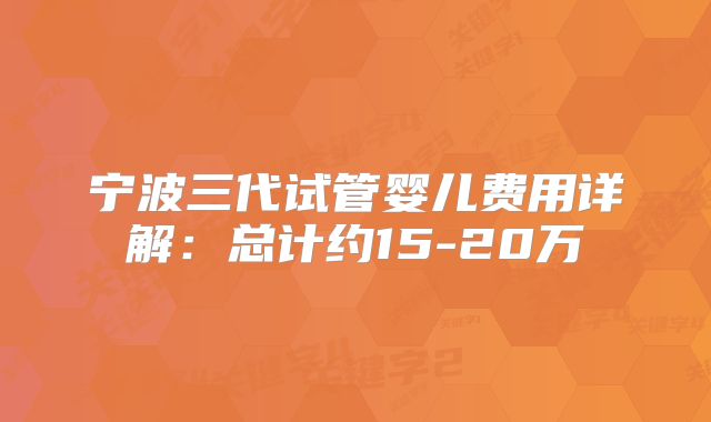 宁波三代试管婴儿费用详解：总计约15-20万
