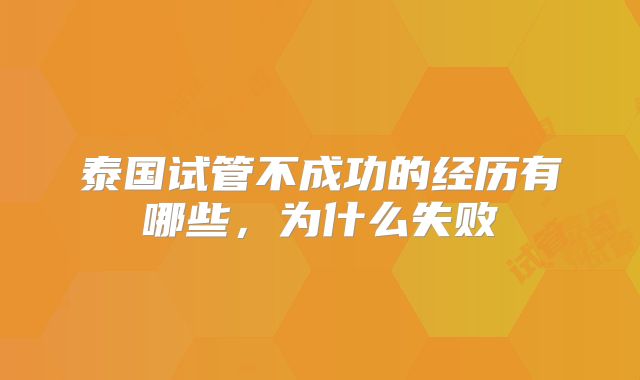 泰国试管不成功的经历有哪些，为什么失败