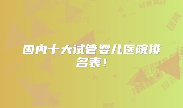 国内十大试管婴儿医院排名表!