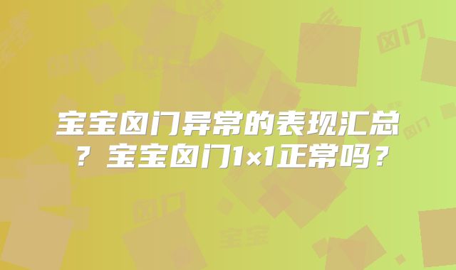 宝宝囟门异常的表现汇总？宝宝囟门1×1正常吗？