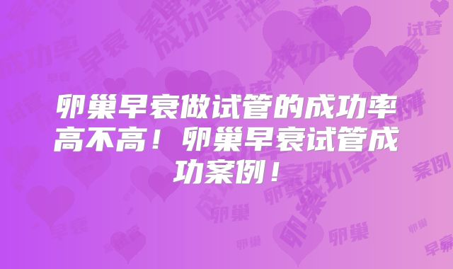 卵巢早衰做试管的成功率高不高!卵巢早衰试管成功案例!