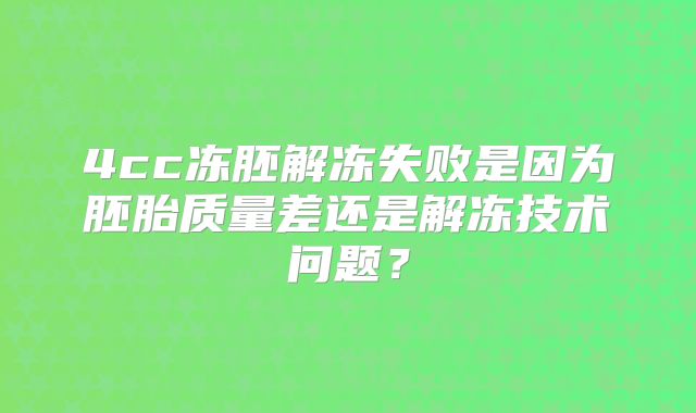 4cc冻胚解冻失败是因为胚胎质量差还是解冻技术问题？