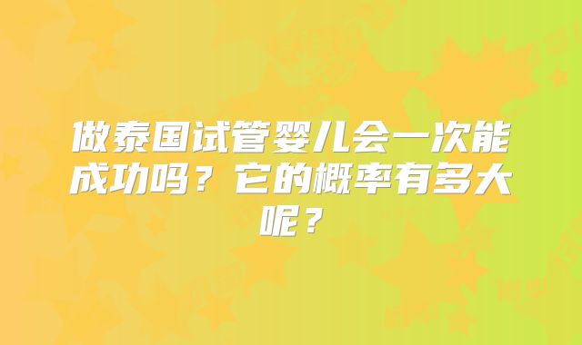 做泰国试管婴儿会一次能成功吗?它的概率有多大呢?