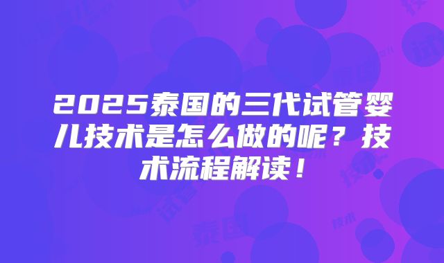 2025泰国的三代试管婴儿技术是怎么做的呢?技术流程解读!