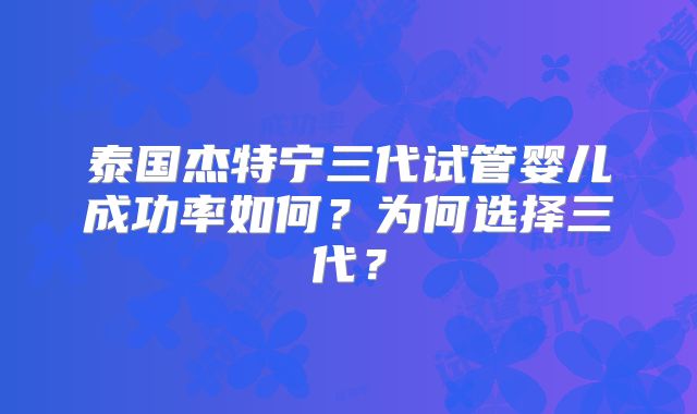 泰国杰特宁三代试管婴儿成功率如何？为何选择三代？