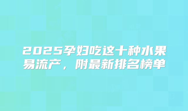 2025孕妇吃这十种水果易流产，附最新排名榜单