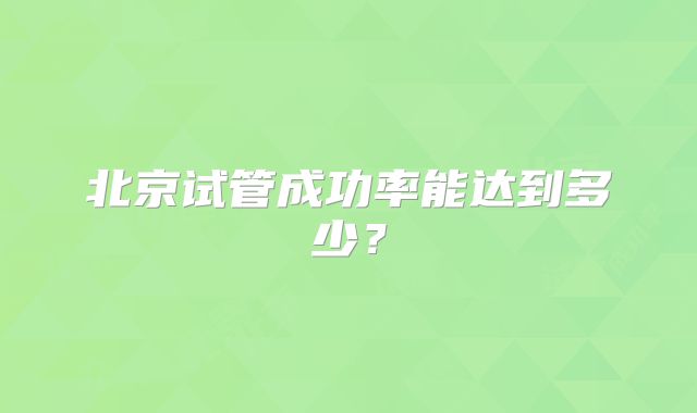 北京试管成功率能达到多少?