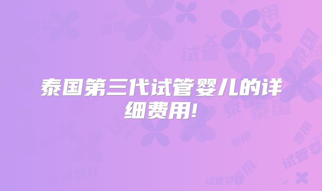 泰国第三代试管婴儿的详细费用!