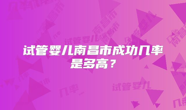 试管婴儿南昌市成功几率是多高？