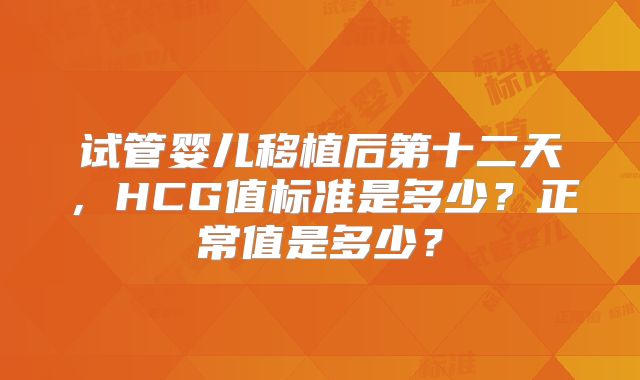 试管婴儿移植后第十二天，HCG值标准是多少？正常值是多少？
