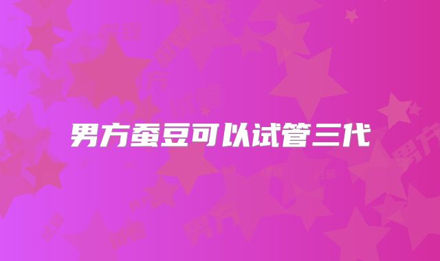 男方蚕豆可以试管三代