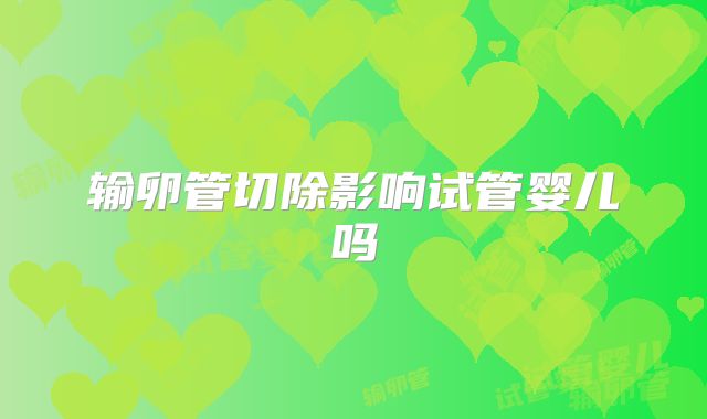 输卵管切除影响试管婴儿吗