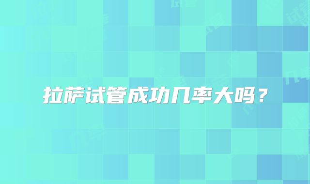 拉萨试管成功几率大吗?