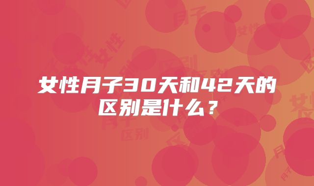 女性月子30天和42天的区别是什么？