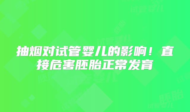 抽烟对试管婴儿的影响！直接危害胚胎正常发育