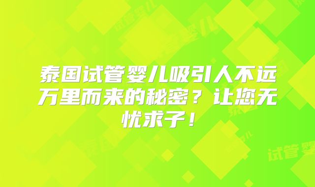 泰国试管婴儿吸引人不远万里而来的秘密?让您无忧求子!