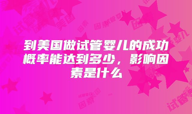 到美国做试管婴儿的成功概率能达到多少，影响因素是什么