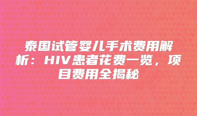 泰国试管婴儿手术费用解析：HIV患者花费一览，项目费用全揭秘