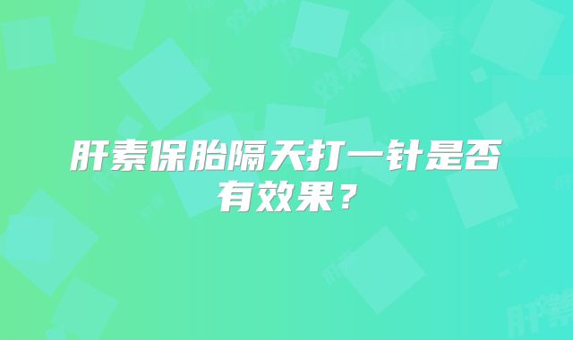 肝素保胎隔天打一针是否有效果？