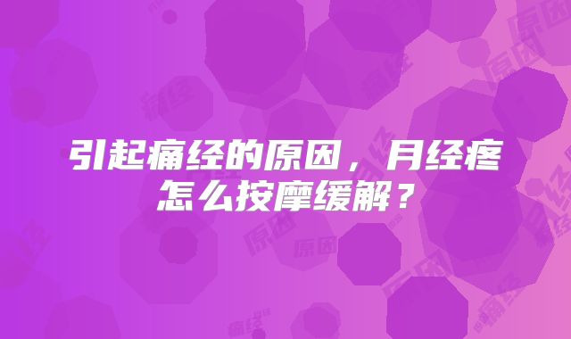 引起痛经的原因,月经疼怎么按摩缓解?