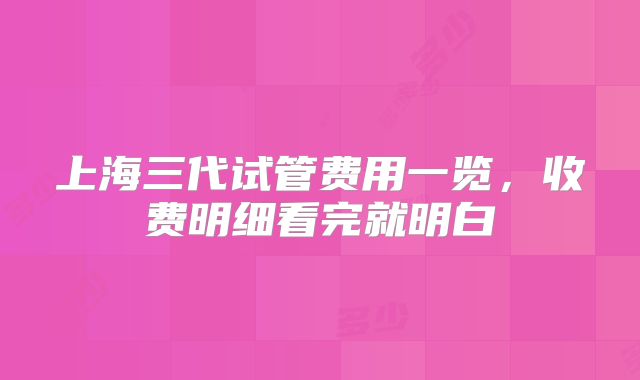 上海三代试管费用一览，收费明细看完就明白