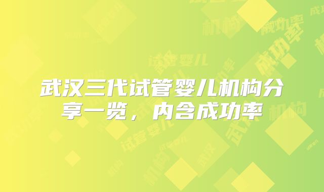 武汉三代试管婴儿机构分享一览，内含成功率