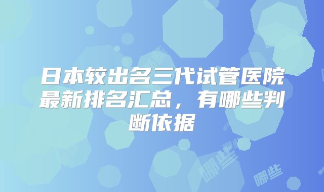 日本较出名三代试管医院最新排名汇总，有哪些判断依据