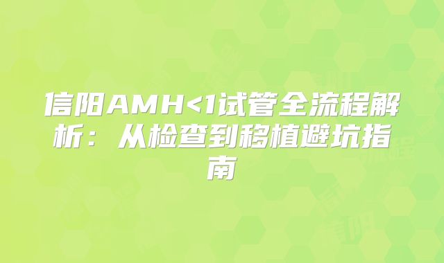 信阳AMH<1试管全流程解析：从检查到移植避坑指南