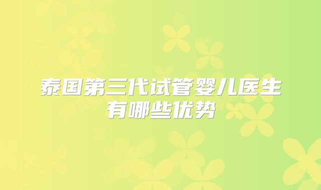 泰国第三代试管婴儿医生有哪些优势