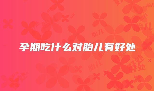 孕期吃什么对胎儿有好处