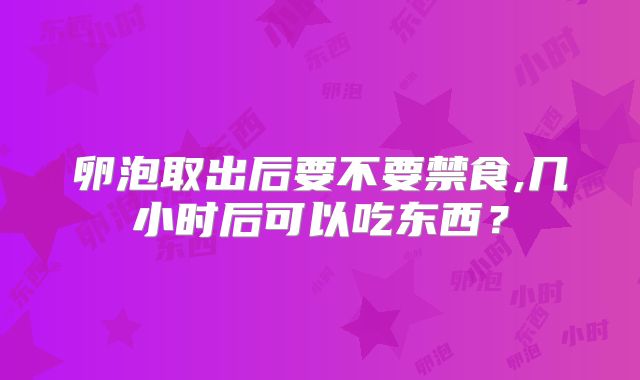 卵泡取出后要不要禁食,几小时后可以吃东西？
