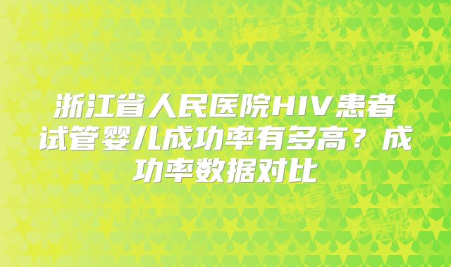 浙江省人民医院HIV患者试管婴儿成功率有多高？成功率数据对比